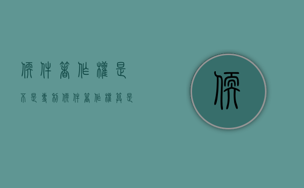 软件著作权是不是专利（软件著作权算是专利吗）