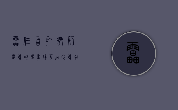 雷佳音打律师是真的吗？事件背后的真相揭秘