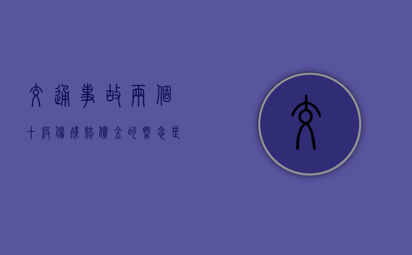 交通事故两个十级伤残赔偿金的概念是什么