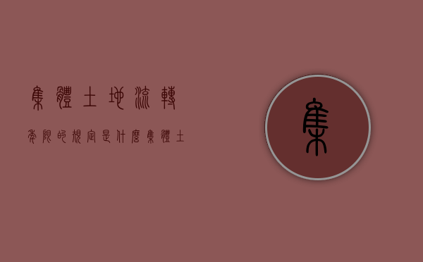 集体土地流转年限的规定是什么？（集体土地流转年限的规定是什么意思）