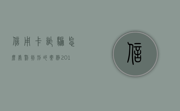信用卡诈骗怎么处罚判刑的案例（2019年信用卡诈骗罪的最新立案标准）