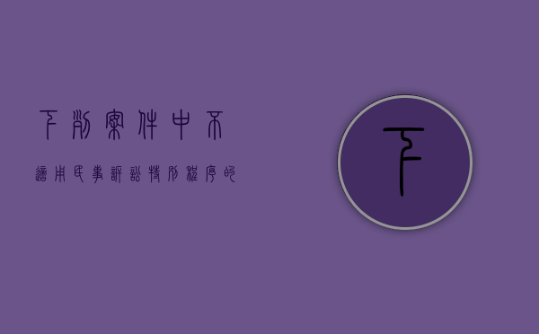 下列案件中,不适用民事诉讼特别程序的是什么(下列案件中,不适用民事诉讼特别程序的是哪一项) 下列案件中,不适用民事诉讼特别程序的是什么(下列案件中,不适用民事诉讼特别程序的是哪一项)