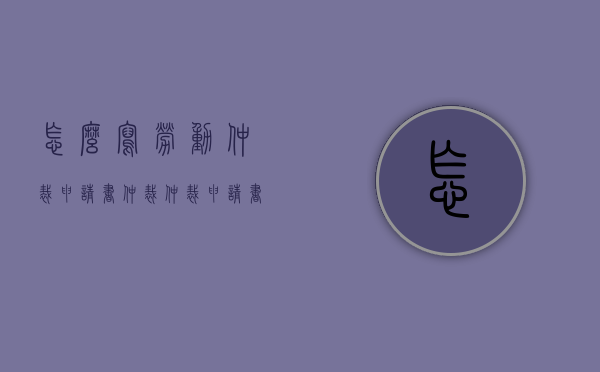 怎么写劳动仲裁申请书（仲裁仲裁申请书）