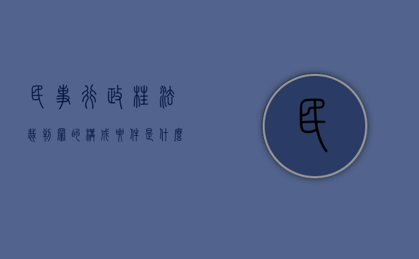 民事、行政枉法裁判罪的构成要件是什么（民事行政枉法裁判罪主要条件）