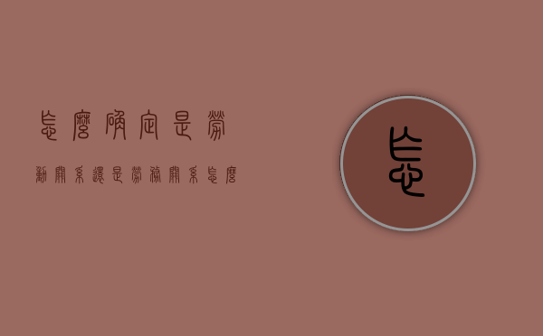 怎么确定是劳动关系还是劳务关系（怎么判断是不是劳务公司）