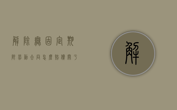 解除无固定期限劳动合同怎么赔偿（关于解除无固定期限合同的补偿标准）