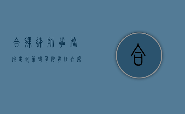 合伙律师事务所是企业吗（有限责任合伙律师事务所的管理有哪些问题）