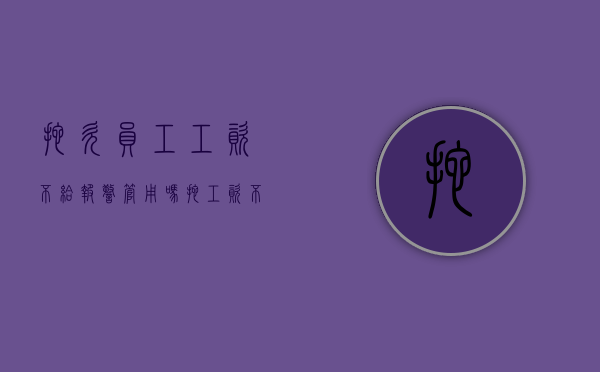 拖欠员工工资不给报警管用吗（拖工资不给,我报警可以吗）