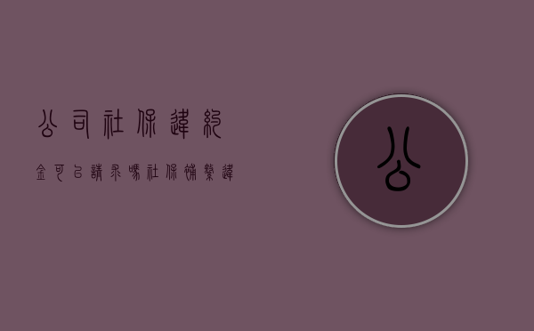 公司社保违约金可以请求吗？（社保补缴违约金怎么算的）