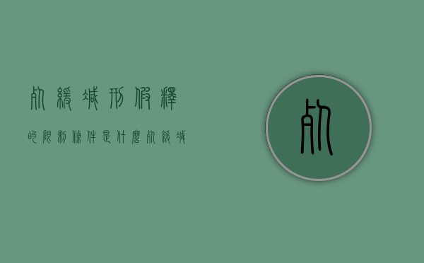 死缓减刑假释的限制条件是什么（死缓减刑后可以假释吗）