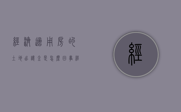 经济适用房的土地出让金是怎么回事（经济适用房土地出让金由谁来承担）