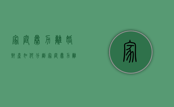 家庭暴力离婚财产如何分割（家庭暴力离婚法院是怎么处理的）