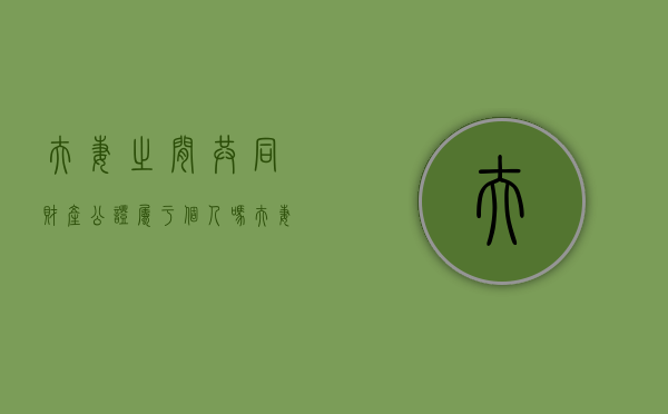夫妻之间共同财产公证属于个人吗（夫妻之间共同财产归一方所有）