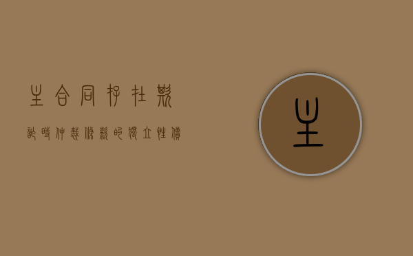 主合同存在欺诈时仲裁条款的独立性（债权人使用胁迫手段实现自己的债权）