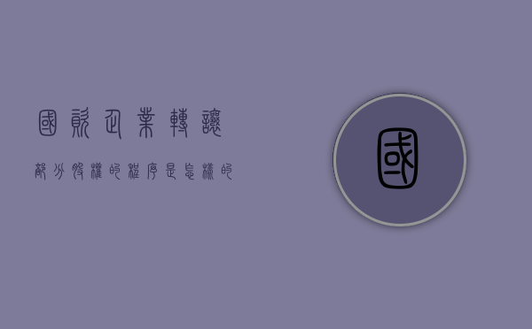 国资企业转让部分股权的程序是怎样的？（国资委转让股权是否纳税）