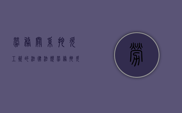 劳务关系拖欠工资的法律法规（劳务拖欠工资怎么赔偿）