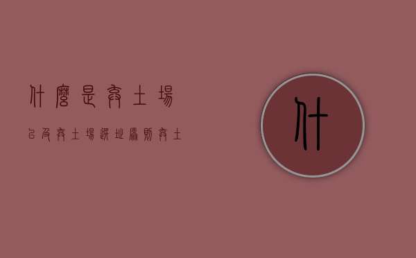 什么是弃土场以及弃土场选址原则？（弃土场的作用）