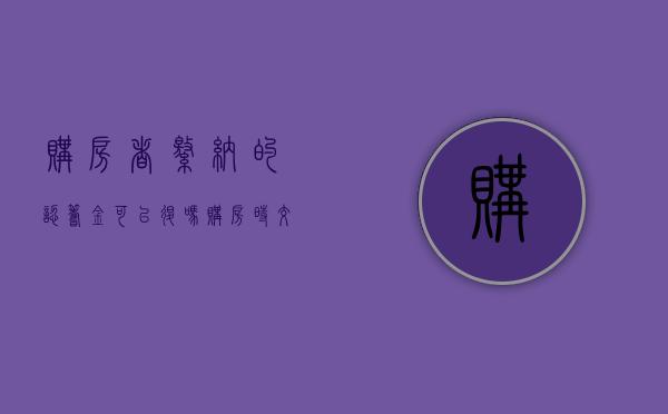 购房者缴纳的认筹金可以退吗?(购房时交的认筹金迟迟要不回来怎么办?) 购房者缴纳的认筹金可以退吗?(购房时交的认筹金迟迟要不回来怎么办?)