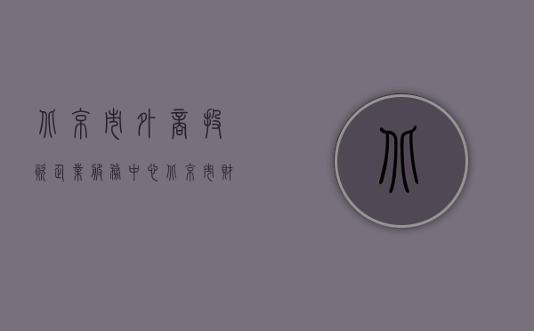 北京市外商投资企业服务中心（北京市财政局转发财政部关于外商投资企业财政登记管理办法的通知）