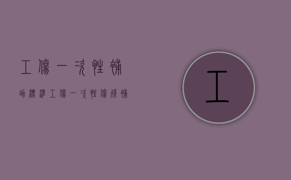 工伤一次性补助标准（工伤一次性伤残补助金赔偿标准）