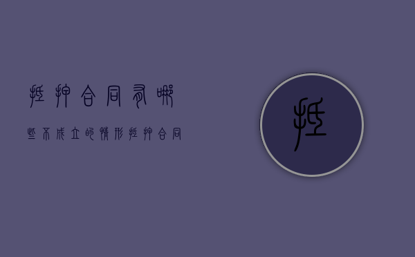 抵押合同有哪些不成立的情形？（抵押合同有哪些不成立的情形呢）