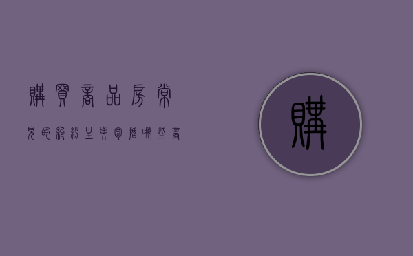购买商品房常见的纠纷主要包括哪些（商品房买卖合同纠纷）