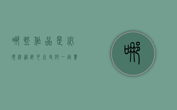 哪些作品是必须经过许可且支付一定费用才能使用（使用作品可以不经著作权人许可）