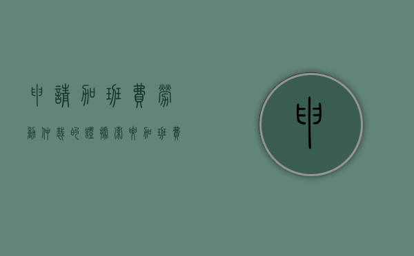 申请加班费劳动仲裁的证据（索要加班费申请仲裁需要哪些证据?）