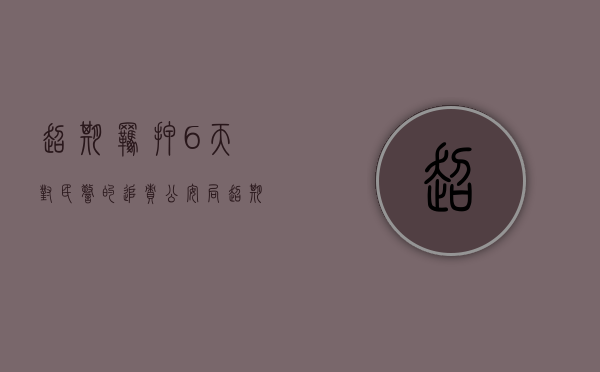超期羁押6天对民警的追责（公安局超期羁押怎么办）