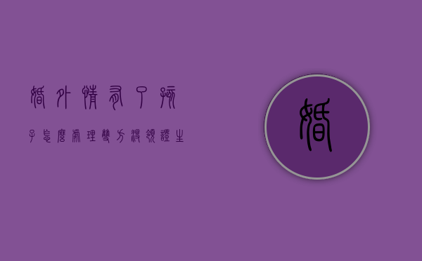 婚外情有了孩子怎么处理（双方没领证,生了孩子,怎么上户口）