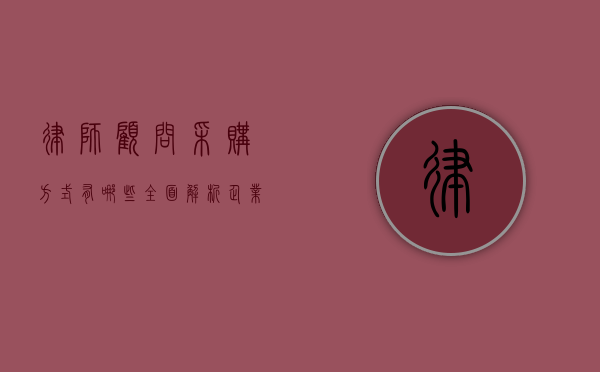 律师顾问采购方式有哪些？全面解析企业法律服务的获取途径