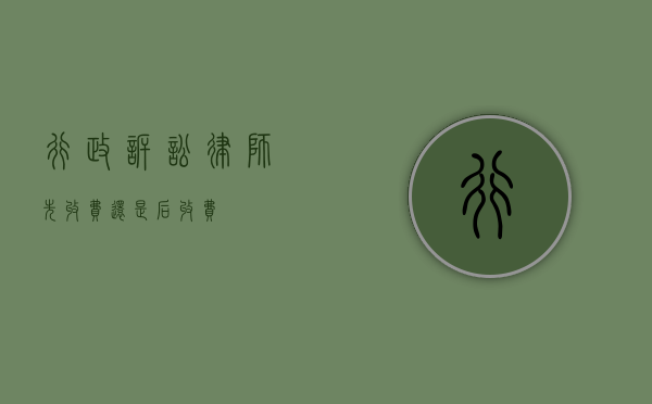 行政诉讼律师，先收费还是后收费？