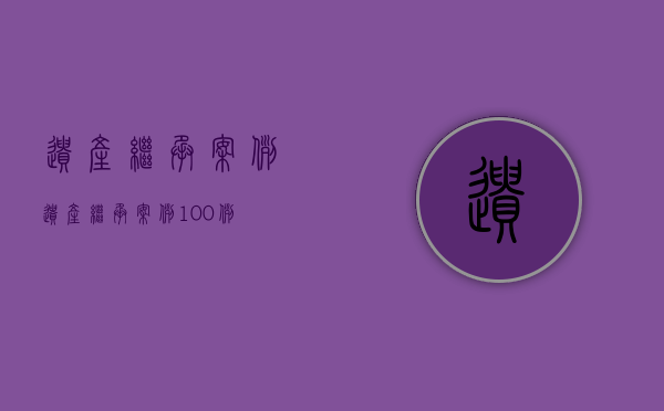 遗产继承案例（遗产继承案例100例）