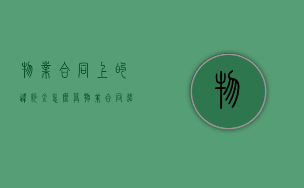 物业合同上的违约金怎么算？（物业合同违约金的法律规定标准）