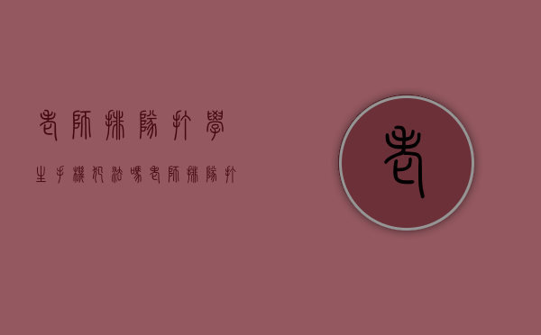 老师排队打学生手机犯法吗（老师排队打学生手机违法吗）
