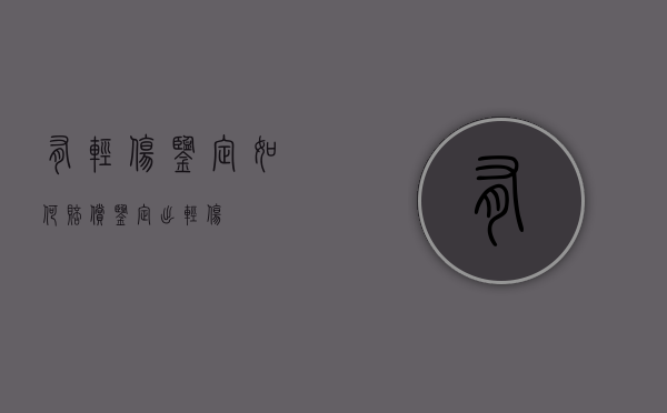 有轻伤鉴定如何赔偿（鉴定出轻伤）