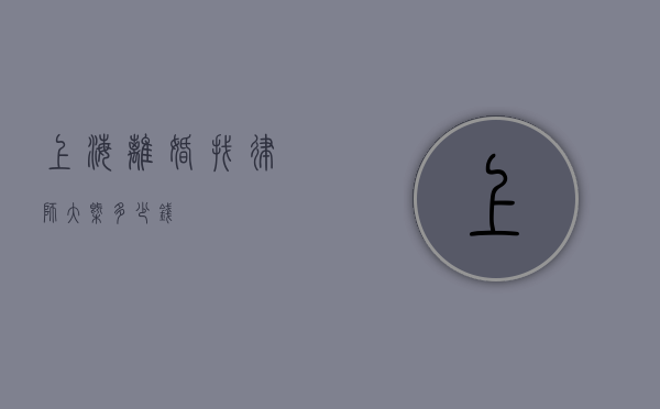 上海离婚找律师大概多少钱？