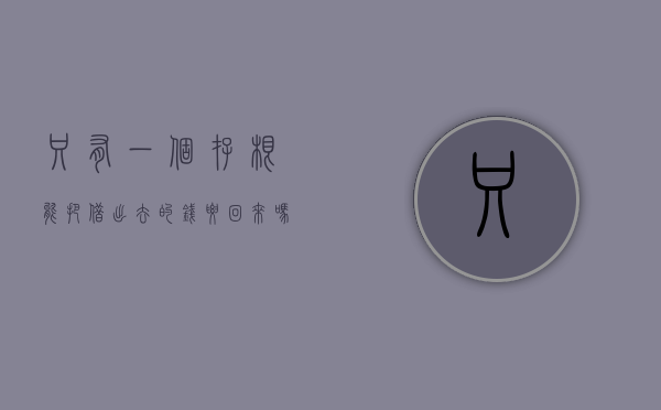 只有一个存根能把借出去的钱要回来吗（只有一个存折可以取钱吗）