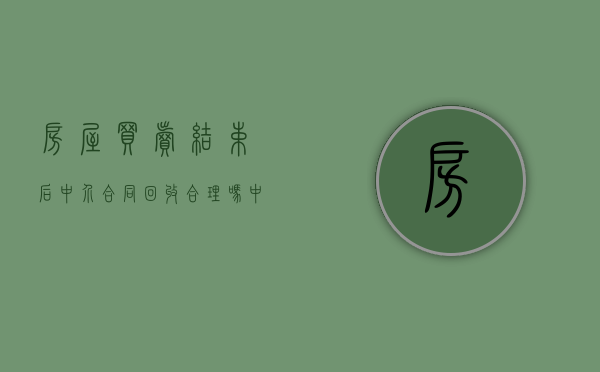 房屋买卖结束后中介合同回收合理吗（中介收房子再转卖）