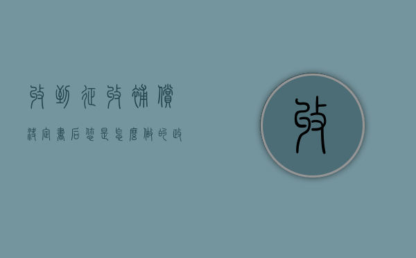 收到征收补偿决定书后，您是怎么做的？（政府下达房屋征收补偿决定书）