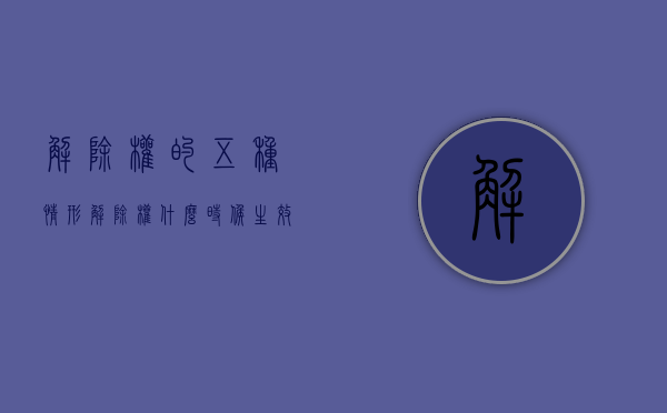 解除权的五种情形（解除权什么时候生效法律规定）