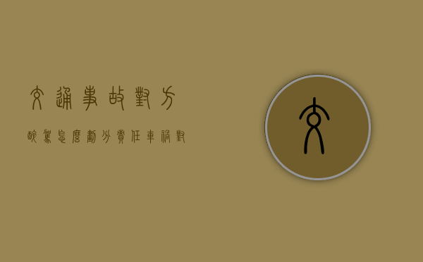 交通事故对方醉驾怎么划分责任（车祸对方酒驾怎么赔付）
