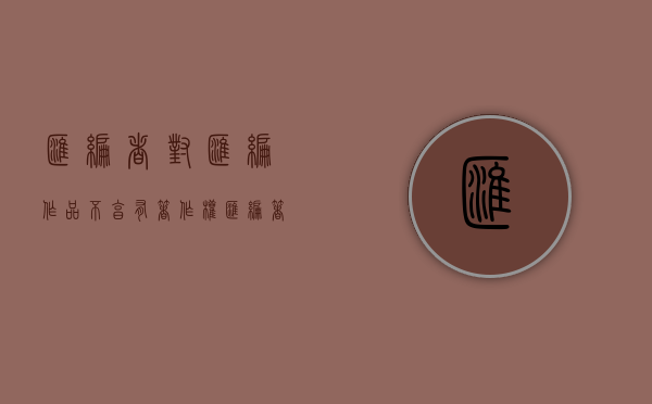 汇编者对汇编作品不享有著作权（汇编著作物是指什么）