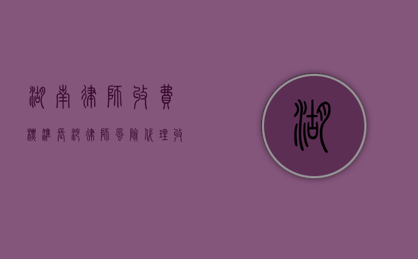 湖南律师收费标准（长沙律师风险代理收费价目表）