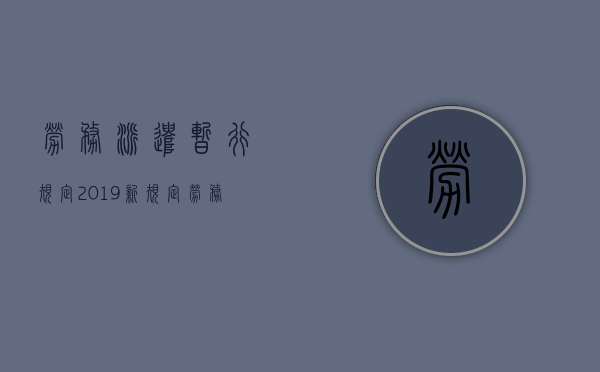 劳务派遣暂行规定2019新规定（劳务派遣暂行条例实施时间）