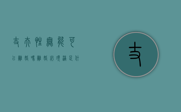 丈夫性无能可以离婚吗,离婚必须满足什么条件（婚后丈夫性无能的表现）