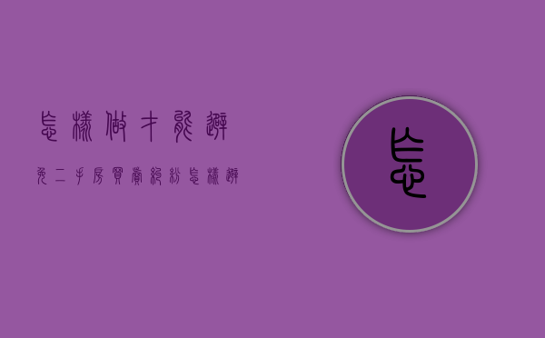 怎样做才能避免二手房买卖纠纷（怎样避免二手房交易风险）