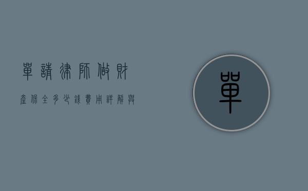 单请律师做财产保全多少钱？费用详解与注意事项