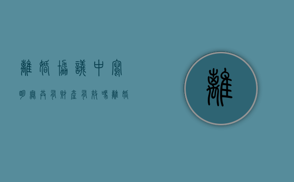 离婚协议中写明无共有财产有效吗（离婚协议双方无共同财产）