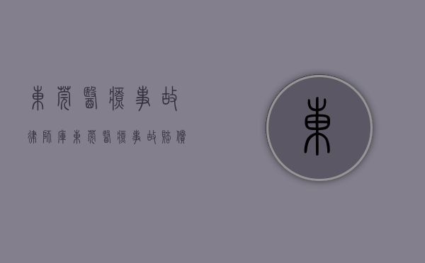 东莞医疗事故律师库（东莞医疗事故赔偿标准）